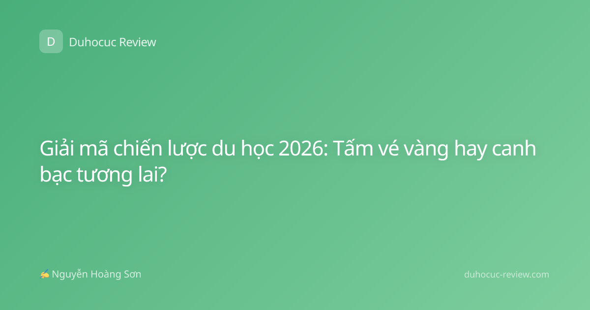 Giải mã chiến lược du học 2026: Tấm vé vàng hay canh bạc tương lai?