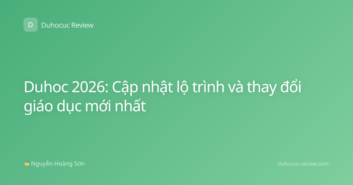 Duhoc 2026: Cập nhật lộ trình và thay đổi giáo dục mới nhất