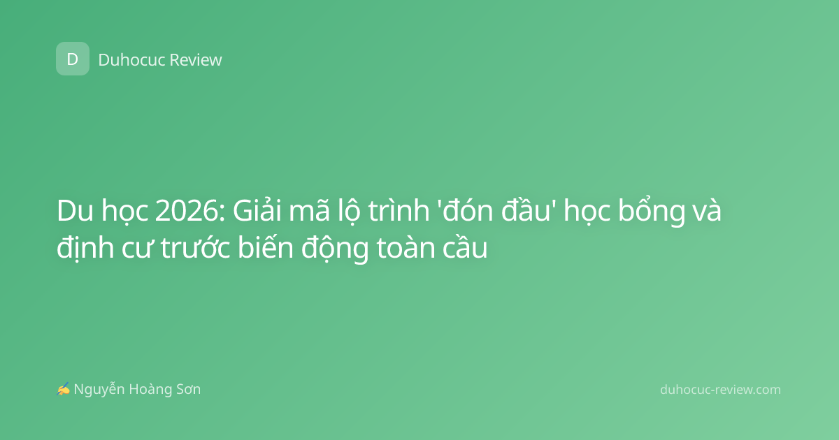 Du học 2026: Giải mã lộ trình 'đón đầu' học bổng và định cư trước biến động toàn cầu