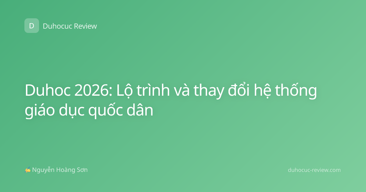 Duhoc 2026: Lộ trình và thay đổi hệ thống giáo dục quốc dân